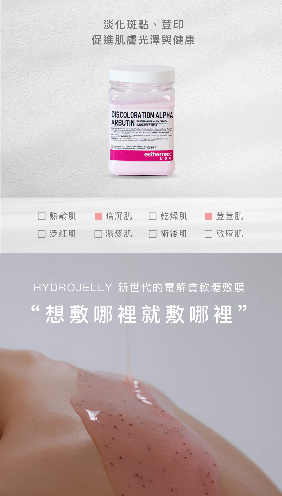 淡化肌膚上的斑點、色素沉澱、荳印與均勻膚色  適用肌膚 荳荳肌、暗沉肌  HYDROJELLY 新世代的電解質軟糖敷膜  “想敷哪裡就敷哪裡”