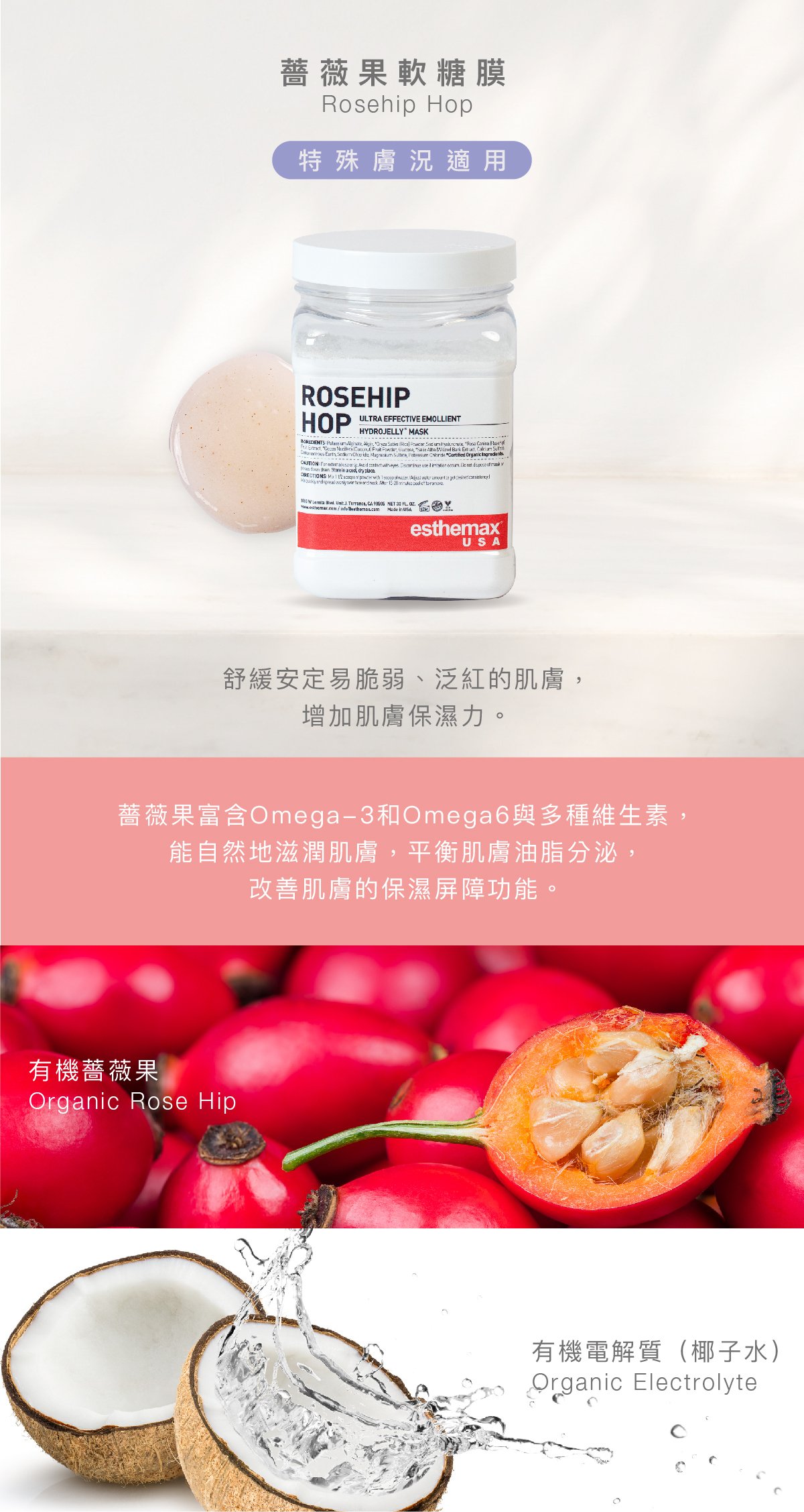 薔薇果軟糖膜 Rosehip Hop Hydrojelly 特殊膚況適用 功效 舒緩安定易脆弱、泛紅的肌膚,增加肌膚保濕力。 成分 薔薇果富含Omega-3和Omega6與多種維生素,能自然地滋潤肌膚,平衡油脂分泌,改善肌膚的保濕屏障功能。 有機薔薇果、有機電解質(椰子水)