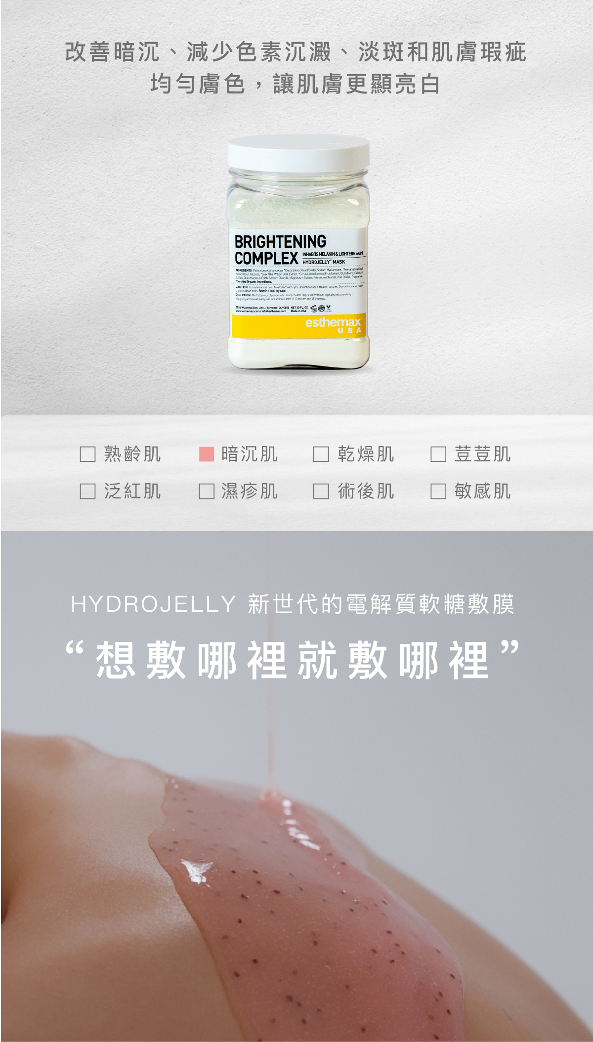 改善暗沉、減少色素沉澱、淡斑和肌膚瑕疵，均勻膚色，讓肌膚更顯亮白。   適用肌膚 暗沉肌  HYDROJELLY 新世代的電解質軟糖敷膜  “想敷哪裡就敷哪裡”