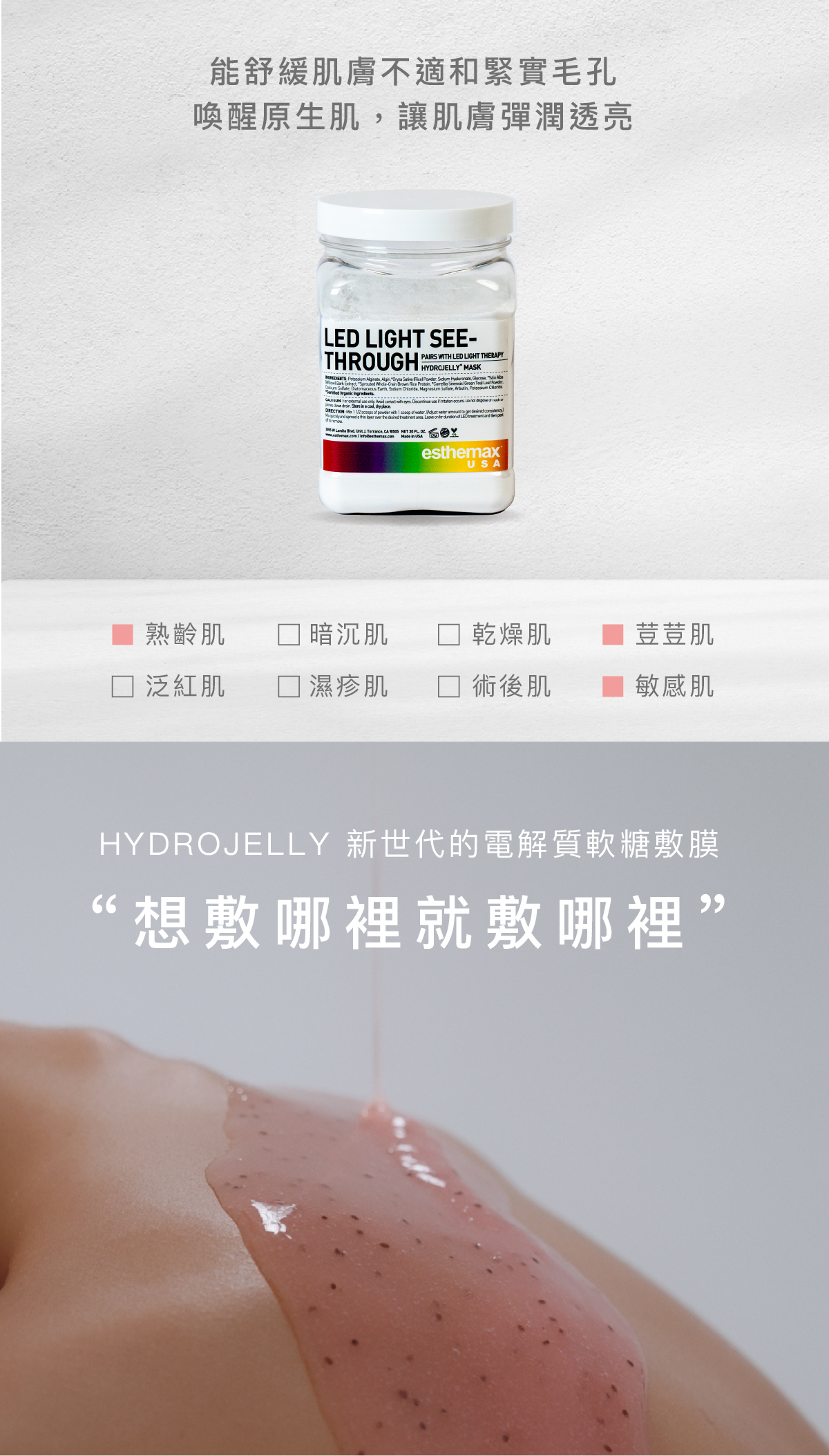 能舒緩肌膚不適和緊實毛孔,喚醒原生肌,讓肌膚彈潤透亮 適用肌膚 熟齡肌、荳荳肌、敏感肌 HYDROJELLY 新世代的電解質軟糖敷膜 “想敷哪裡就敷哪裡”