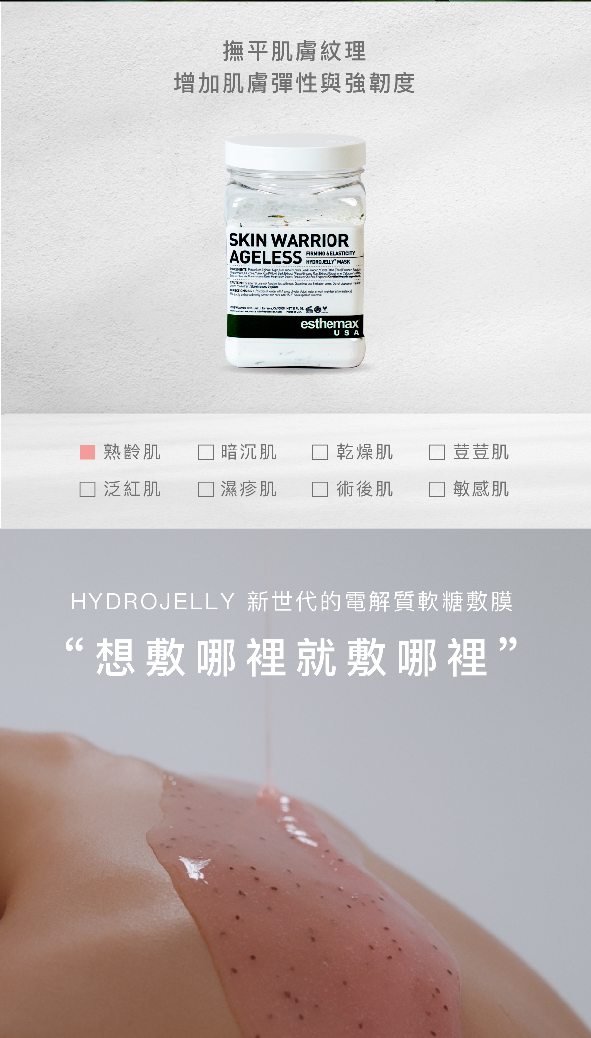撫平肌膚紋理，增加肌膚彈性與強韌度  適用肌膚 熟齡肌  HYDROJELLY 新世代的電解質軟糖敷膜  “想敷哪裡就敷哪裡”