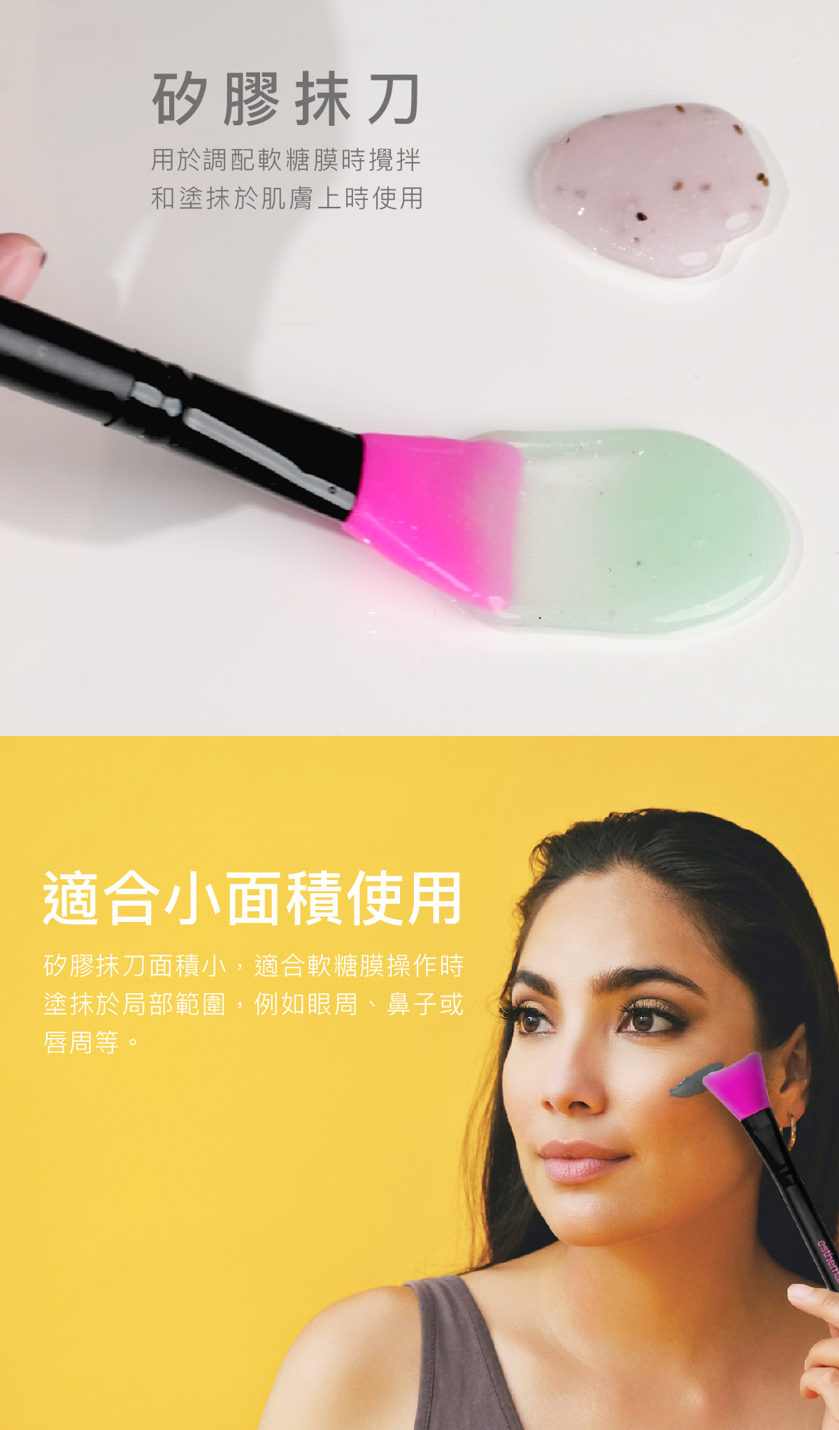 矽膠抹刀 用於調配軟糖膜時攪拌和塗抹於肌膚上時使用  適合小面積使用 矽膠抹刀面積小，適合軟糖膜操作時塗抹於局部範圍，例如眼周、鼻子或唇周等。