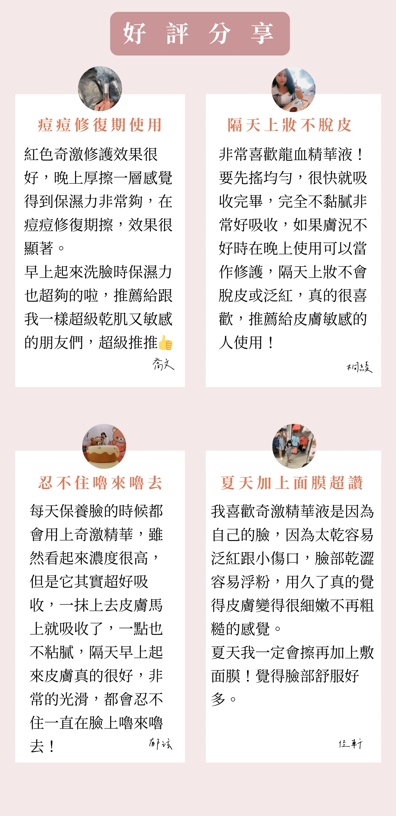紅色奇激精華液 受眾：懷孕、有寶寶媽媽、懷孕肌膚乾燥、不喜歡黏膩感、不要香精味、懷孕肌膚泛紅、肌膚敏感有小傷口 族群：孕媽咪、媽媽、孕期產後 產品特色：修復、清爽、睡前保養、無香、泛紅敏感肌膚 1.可以幫助獲改善 2.產品簡介 3.如何使用 4.成分 5.好評分享 6.加乘推薦商品  標題：  陪伴媽咪各階段的養肌學  專屬於妳的精華液   1.可以幫助或改善  修護媽咪各階段的敏弱、乾燥、 提升防護力  孕期、產後肌膚常見的問題 1.懷孕期間敏弱與老化 2.皮膚變化較大，容易乾燥脫皮 3.產後肌膚失去彈性  天然成分 為肌膚全方位   2.產品簡介  肌膚光彩加乘 天然萃取 獨特雙層油水設計 水性保濕舒緩、油性滋養修護    龍血樹精華-修護高手，是南美洲的龍血樹樹脂所萃取，幫助提高皮膚光澤和彈性 印加果油-肌膚保濕大師，印加果油是極少數的親水性植物油，滲透性相當好，質地保濕   3.如何使用   睡前1分鐘 隔日完美一整天 搖晃瓶子使雙層成分均勻混合，協同效果更佳 完整清潔臉部後，擦上化妝水後使用 ✅孕期-調理敏弱 ✅產後-快速保養     4.成分    精心調配黃金比例 龍血樹精華、DN-AGE-修護肌膚、使肌膚恢復活力光澤 乙基維他命C、維他命B3-改善暗沉，擁有好氣色 傳明酸-撫平紋路，使肌膚恢復彈性和緊緻 印加果油、神經醯胺-保濕舒緩，穩定肌膚  5.好評分享  小姐1 -不黏膩好吸收-懷孕過程一直再挑選質地好吸收的精華液，第一次用就愛上，已經回購好幾次了  小姐2 -沒有香精味不擔心-很多保養品都有很濃郁的香氣，懷孕期間只挑無香精的  小姐3 -擦了不刺痛-我皮膚很乾、敏弱，容易有一顆一顆，擦了這個可以舒緩。  小姐4 -只要一下下-產後帶小孩真的沒有時間保養，洗完澡後我都用這瓶保養，超方便，推薦給大家  7.加乘推薦商品  孕期   24保濕彈潤面膜+紅色奇蹟精華液 懷孕期間皮膚變化較大，肌膚較為敏弱，容易乾燥脫皮、紅紅的 「面膜+精華液」呵護更全面，讓肌膚恢復彈潤光澤。  產後  24保濕彈潤面膜+紅色奇蹟精華液+沙漠之泉保濕精華液 產後睡眠品質下降，皮脂分泌減少，膠原蛋白流失，使用「面膜+雙精華液」能修護敏弱肌膚，加強緊緻的效果，兩支精華液交替補足水分，替肌膚穿上一層防護。