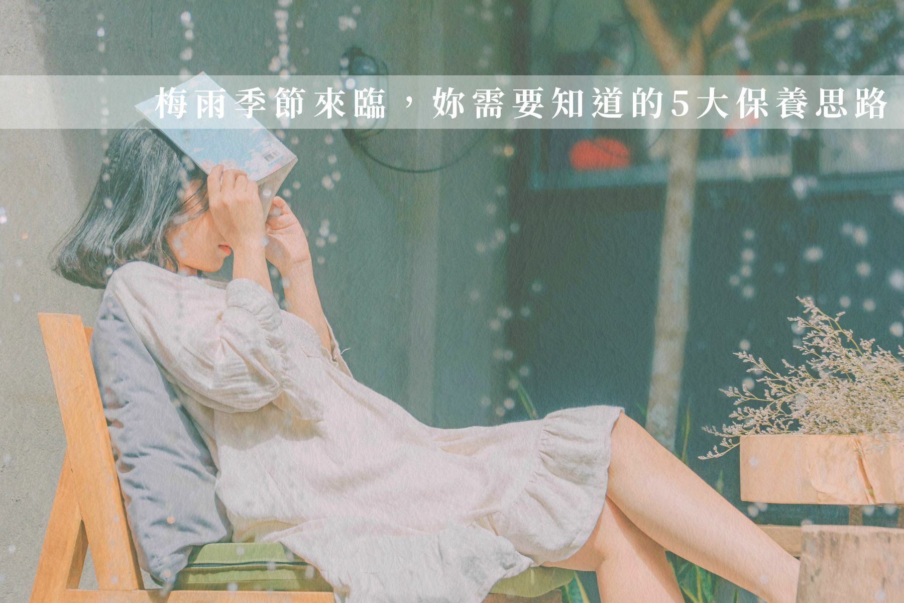 梅雨季節來臨又濕又悶，妳需要知道的梅雨季肌膚5大保養思路，拒當敏感女孩