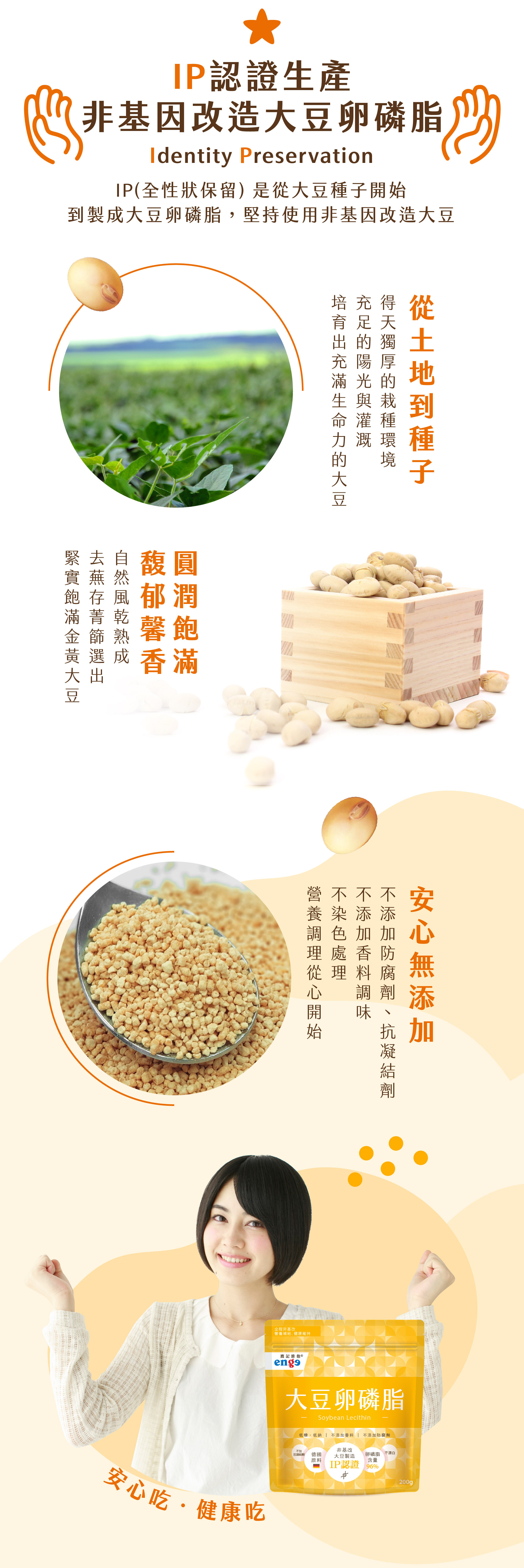 IP(全性狀保留)，是從大豆種子開始到製成大豆卵磷脂，都堅持使用非基因改造大豆，不含防腐劑、抗凝結劑、調味香料及染色安心無添加
