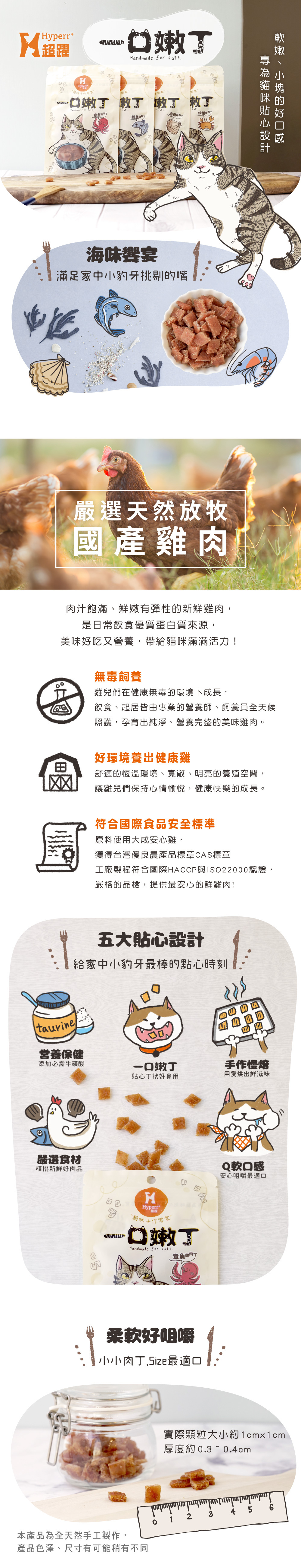 Hyperr一口嫩丁,專為貓咪設計軟嫩小塊的好口感,皆嚴選頂規國產雞肉製作,舒適恆溫的環境飼養,符合食品安全標準,美味好吃又營養,帶給貓咪滿滿活力。