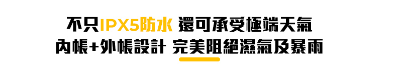 不只IPX5防水 還可承受極端天氣內帳+外帳設計 完美阻絕濕氣及暴雨