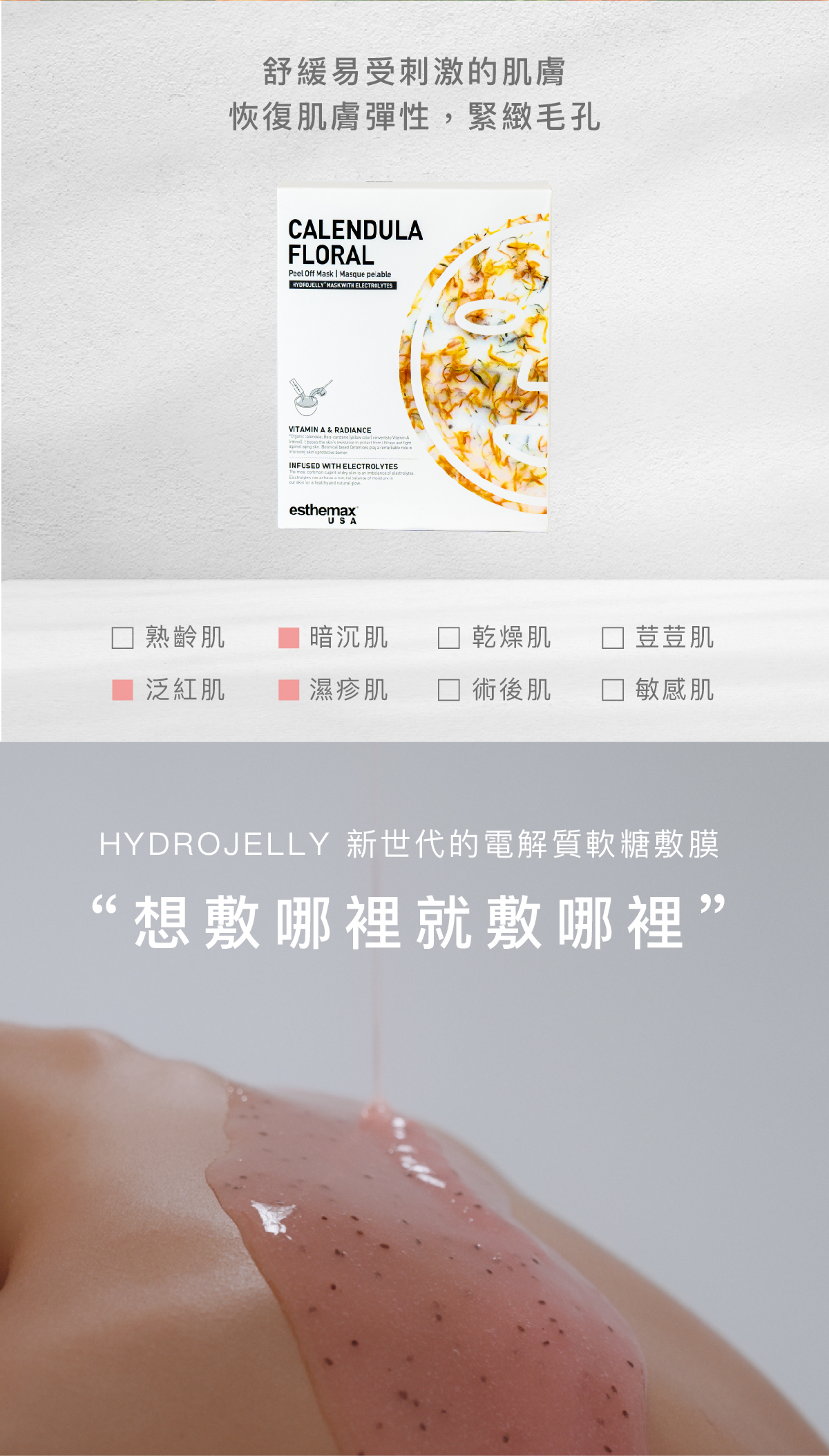 舒緩易受刺激的肌膚，恢復肌膚彈性，緊緻毛孔。 適用肌膚 暗沉肌、濕疹肌、泛紅肌  HYDROJELLY 新世代的電解質軟糖敷膜 “想敷哪裡就敷哪裡”