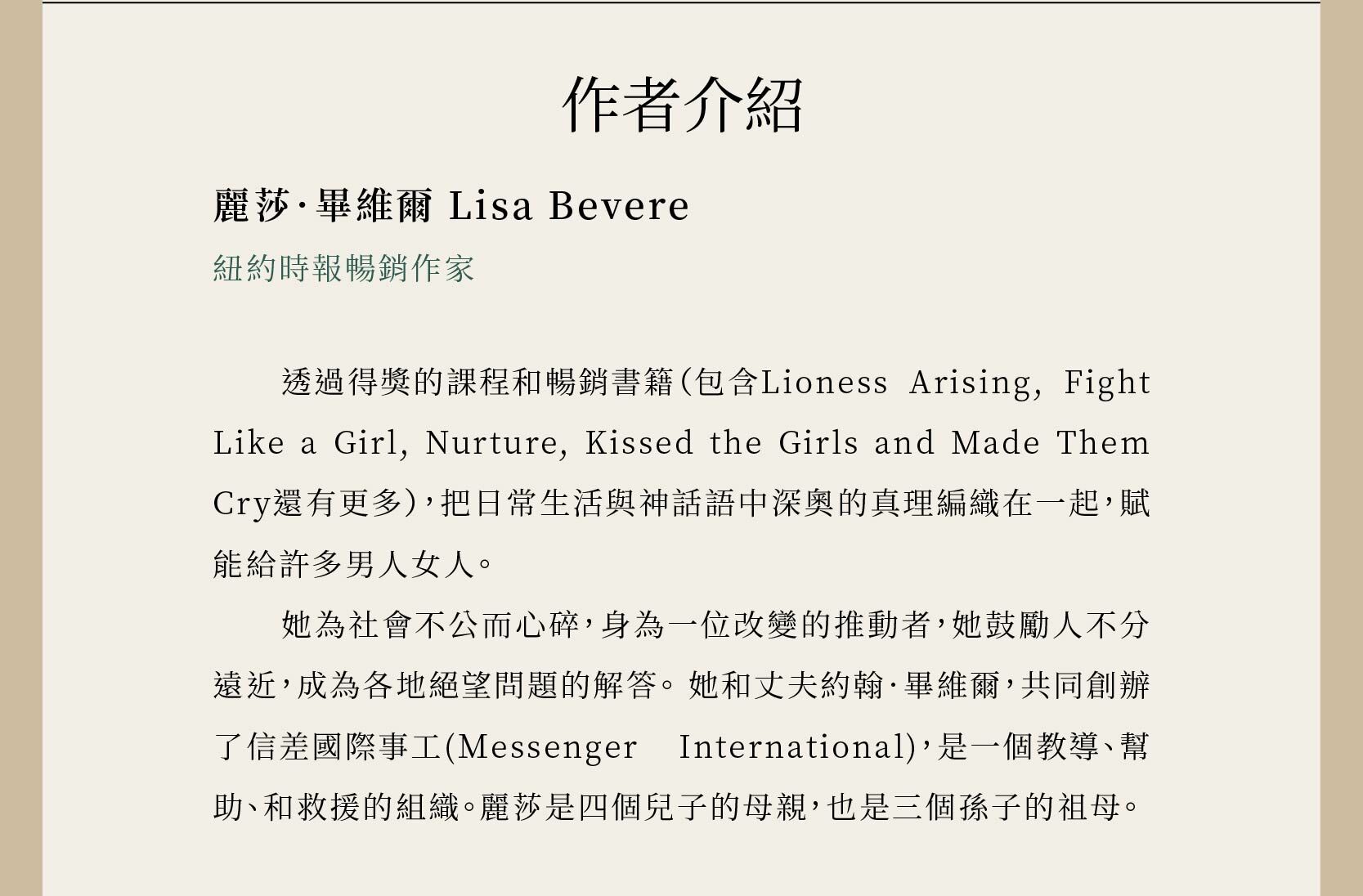 作者麗莎．畢維爾 Lisa Bevere是紐約時報暢銷作家，透過得獎的課程和暢銷書籍（包含Lioness Arising, Fight Like a Girl, Nurture, Kissed the Girls and Made Them Cry還有更多），把日常生活與神話語中深奧的真理編織在一起，賦能給許多男人女人。