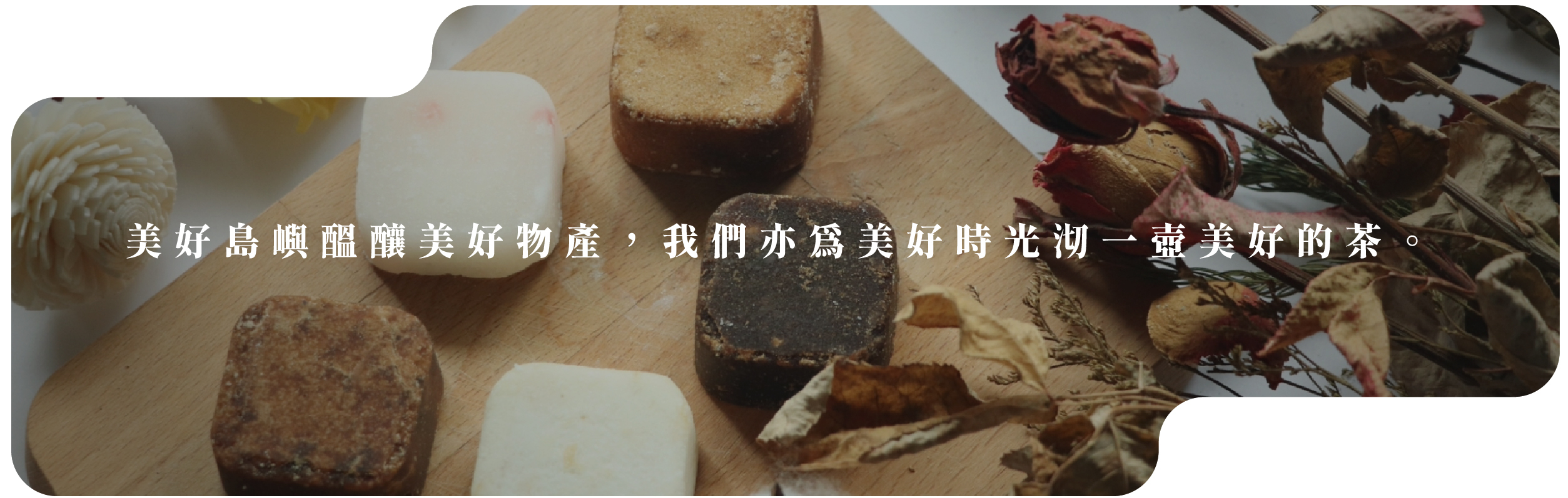 美好島嶼醞釀美好物產，我們亦為美好時光沏一壺美好的茶。