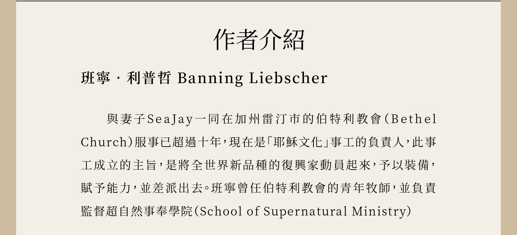 作者班寧‧利普哲 Banning Liebscher與妻子SeaJay一同在加州雷汀市的伯特利教會（Bethel Church）服事已超過十年，現在是「耶穌文化」事工的負責人，此事工成立的主旨，是將全世界新品種的復興家動員起來，予以裝備，賦予能力，並差派出去。班寧曾任伯特利教會的青年牧師，並負責監督超自然事奉學院（School of Supernatural Ministry）。