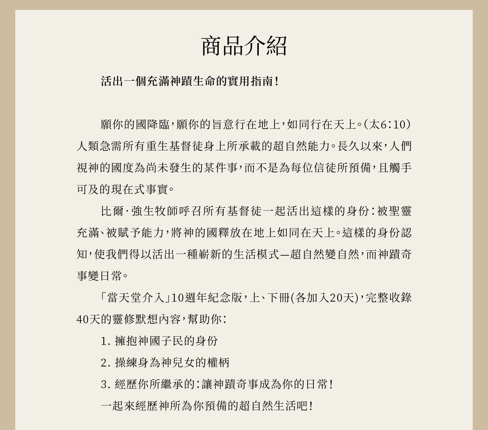 當天堂介入 (上、下) 是一本活出一個充滿神蹟生命的實用指南！上、下冊共17章，並完整收錄40天的靈修默想內容。
