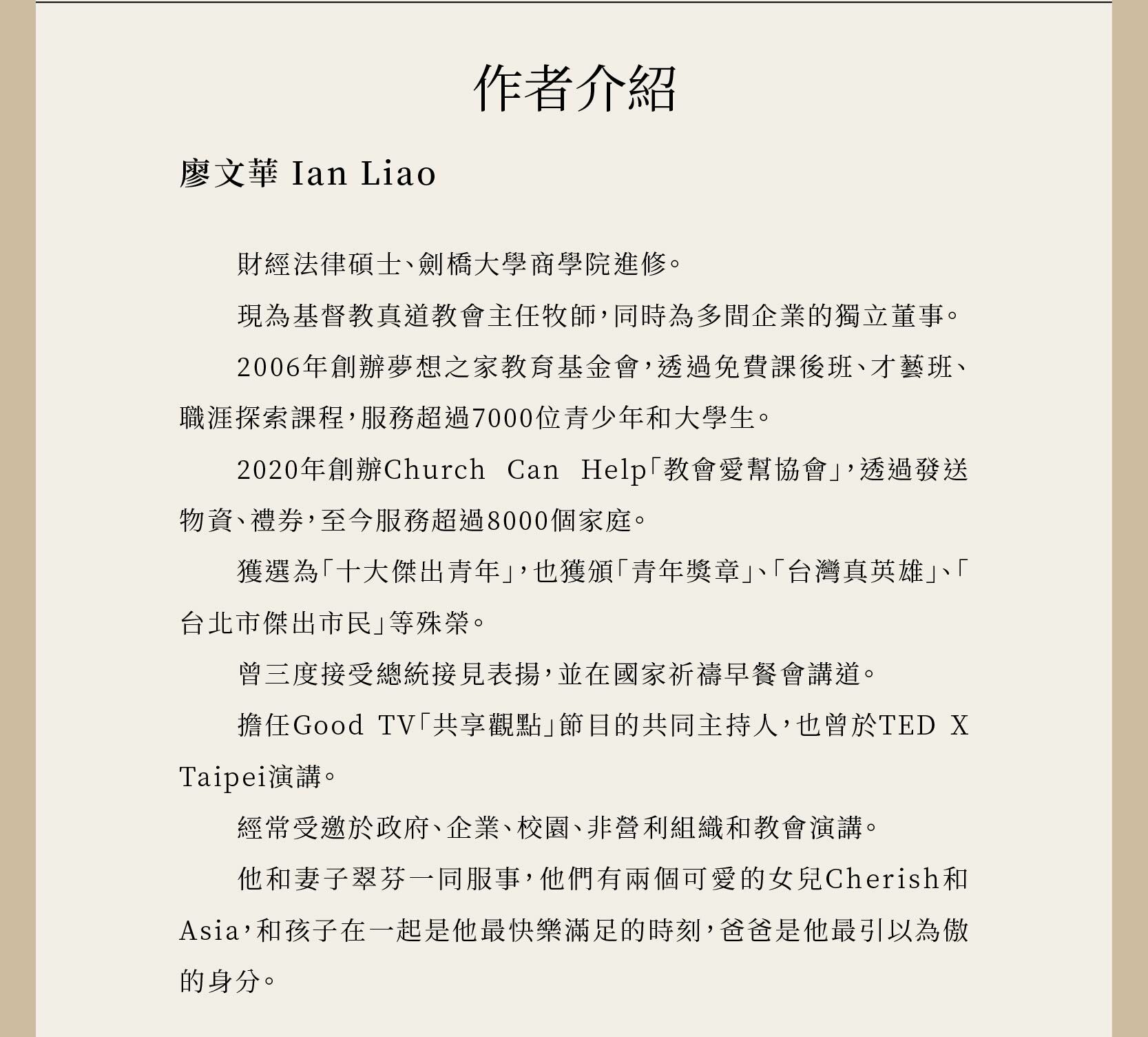 作者廖文華 Ian Liao是財經法律碩士、劍橋大學商學院進修。 現為基督教真道教會主任牧師,同時為多間企業的獨立董事。 2006年創辦夢想之家教育基金會,透過免費課後班、才藝班、職涯探索課程,服務超過7000位青少年和大學生。