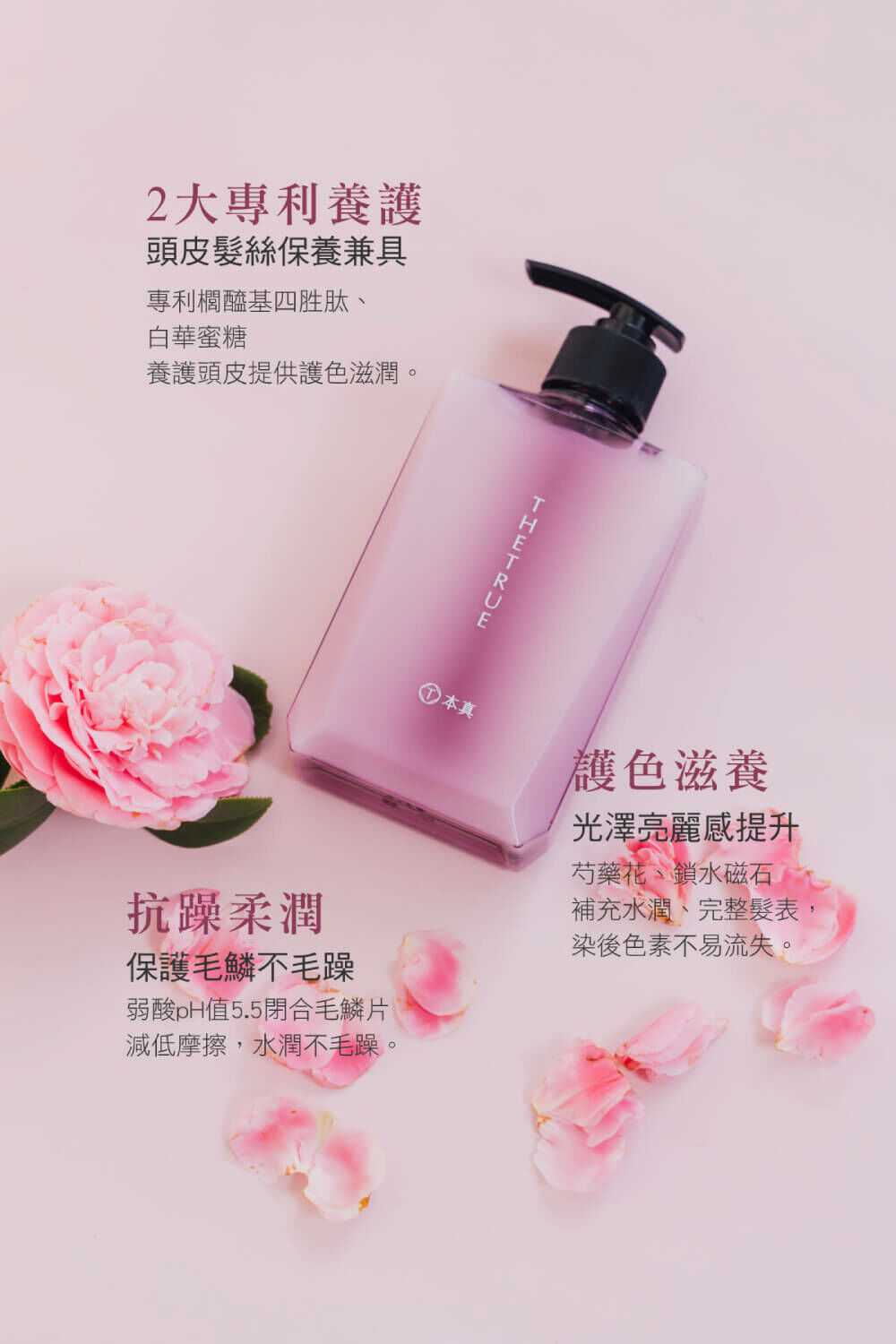 兩大專利同時養護頭皮及髮絲，使用後抗躁柔潤保護毛鱗，含有芍藥花、鎖水磁石可護色並滋養髮絲