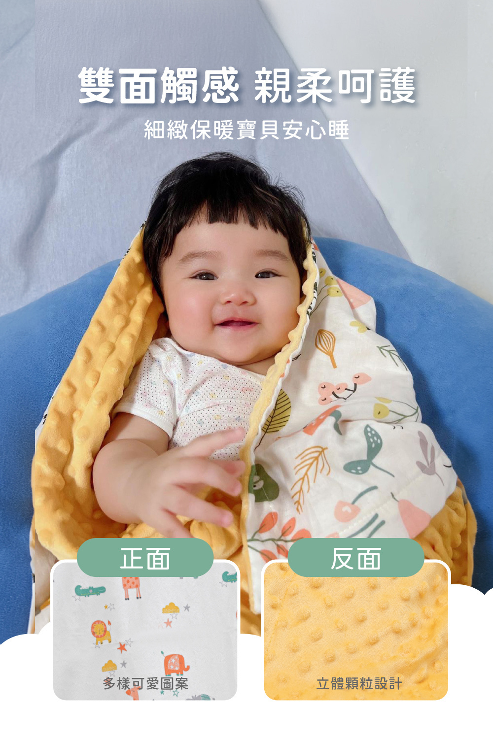雙面觸感、親柔呵護，細緻保暖，讓寶貝安心睡，正面多款可愛圖案，反面立體豆豆顆粒設計