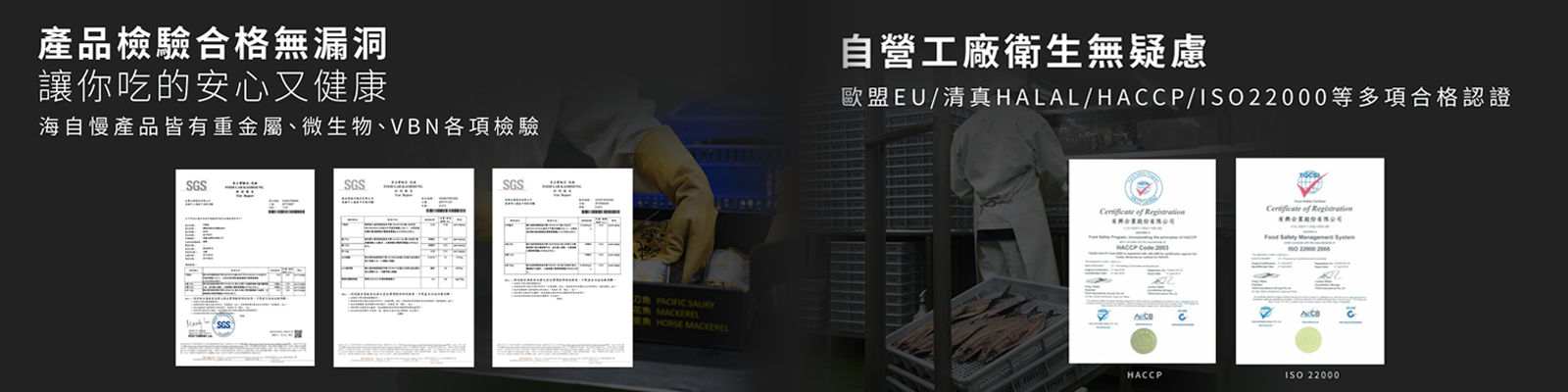 自營工廠衛生無疑慮，歐盟EU/清真HALAL/HACCP/ISO22000等多項合格認證。