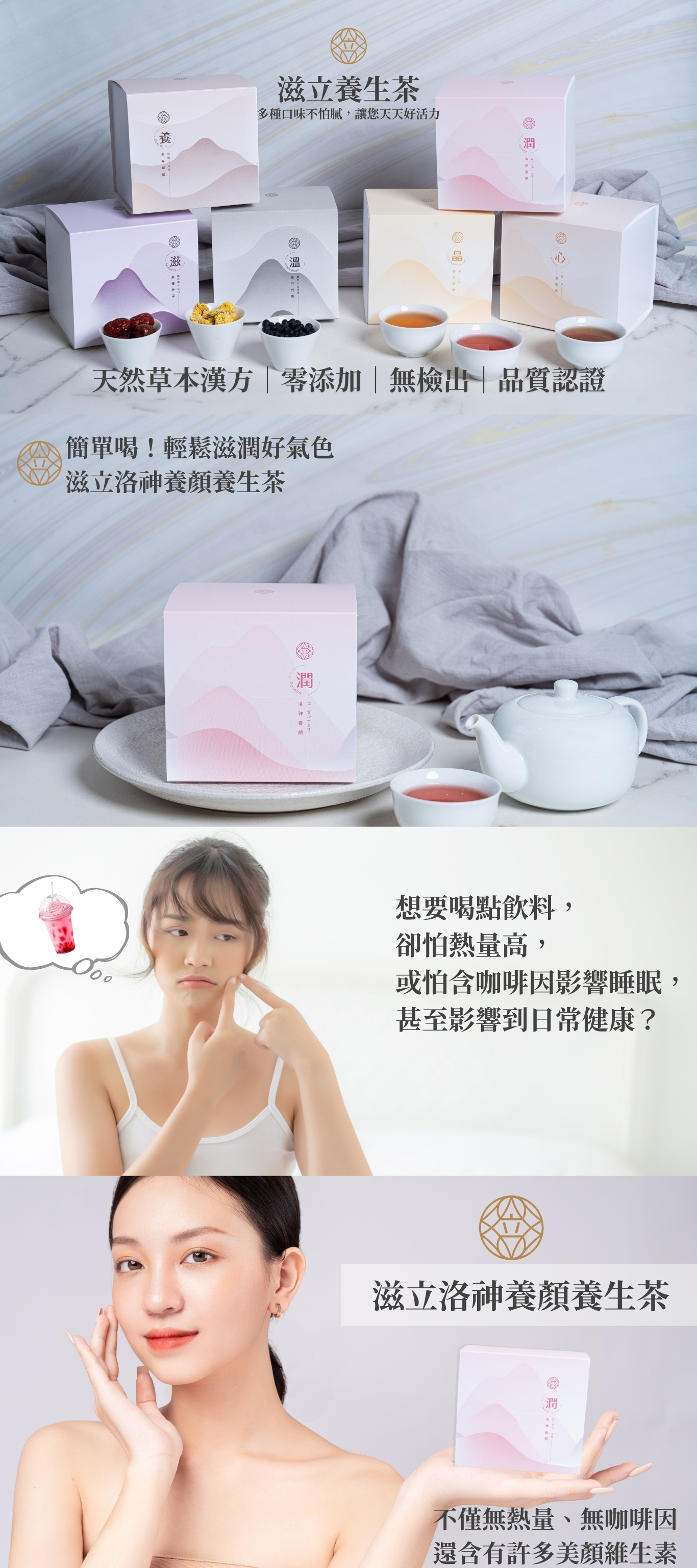 滋立養生茶 多種口味不怕膩,讓您天天好活力 天然草本漢方|零添加|無檢出|品質認證 簡單喝!輕鬆滋潤好氣色 滋立洛神養顏養生茶 想要喝點飲料, 卻怕熱量高, 或怕含咖啡因影響睡眠, 甚至影響到日常健康? 滋立洛神養顏養生茶 不僅無熱量、無咖啡因 還含有許多美顏維生素