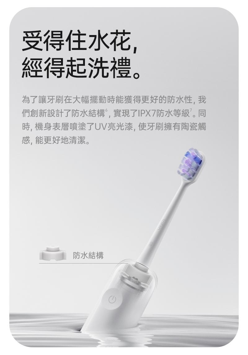 徠芬 Wave 掃震電動牙刷 一體成型的設計，讓機身本體擁有IPX7等級防水功能，每次刷牙完成便可使用清水進行整機沖洗，不需害怕浸水故障，一體成型外觀採用UV亮光漆技術，讓ABS材質也能有陶瓷般的光滑觸感