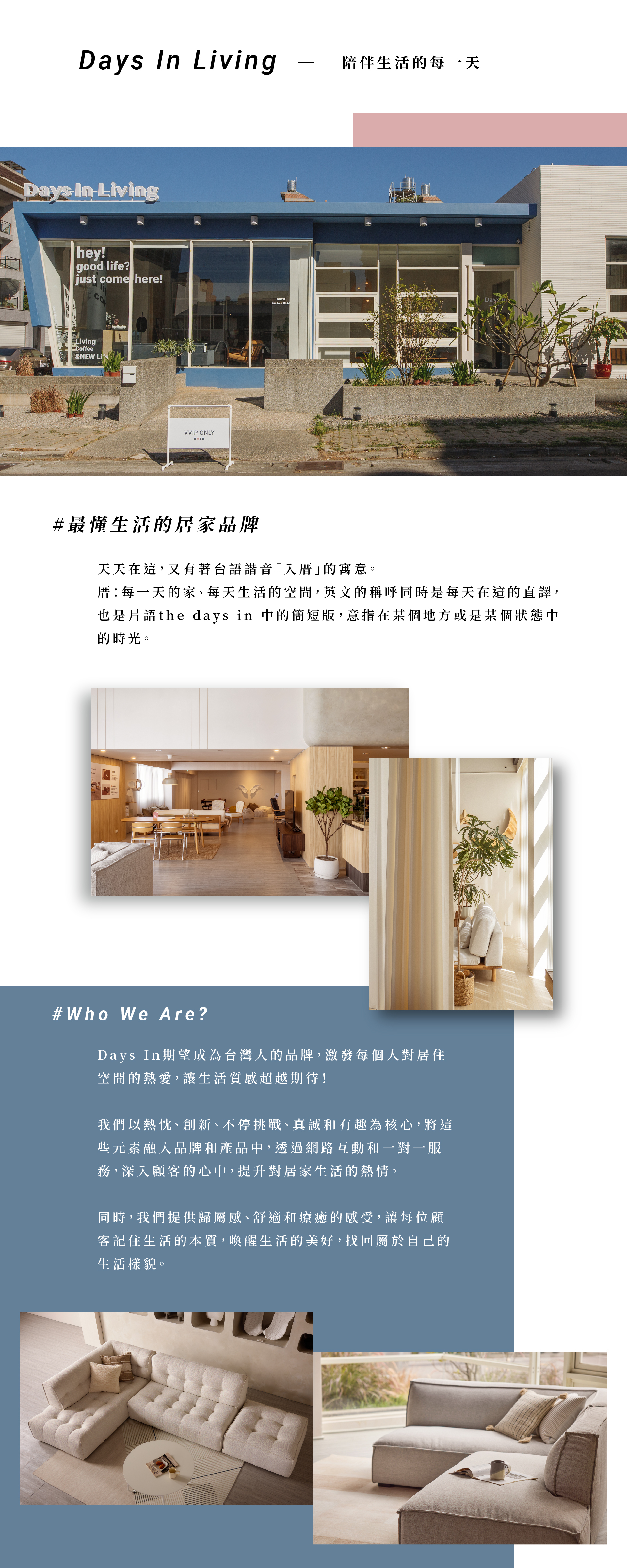#最懂生活的居家品牌 天天在這,又有著台語諧音「入厝」的寓意。 厝:每一天的家、每天生活的空間,英文的稱呼同時是每天在這的直譯, 也是片語the days in 中的簡短版,意指在某個地方或是某個狀態中的時光。