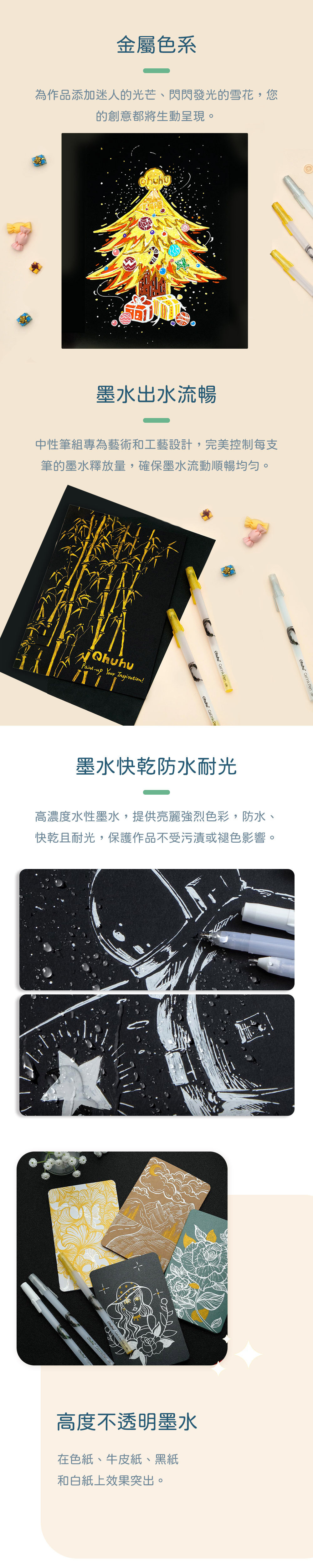 金屬色系為作品添加迷人的光芒、閃閃發光的雪花,您的創意都將生動呈現。墨水出水流暢中性筆組專為藝術和工藝設計,完美控制每支筆的墨水釋放量,確保墨水流動順暢均勻。Paintup Your Inspiration!     Gel Ink 墨水快乾防水耐光 Gel Ink Pen高濃度水性墨水,提供亮麗強烈色彩,防水、快乾且耐光,保護作品不受污漬或褪色影響。Ohuhu  PeneOhuhu ink Pen Ohuhu Cel高度不透明墨水在色紙、牛皮紙、黑紙和白紙上效果突出。
