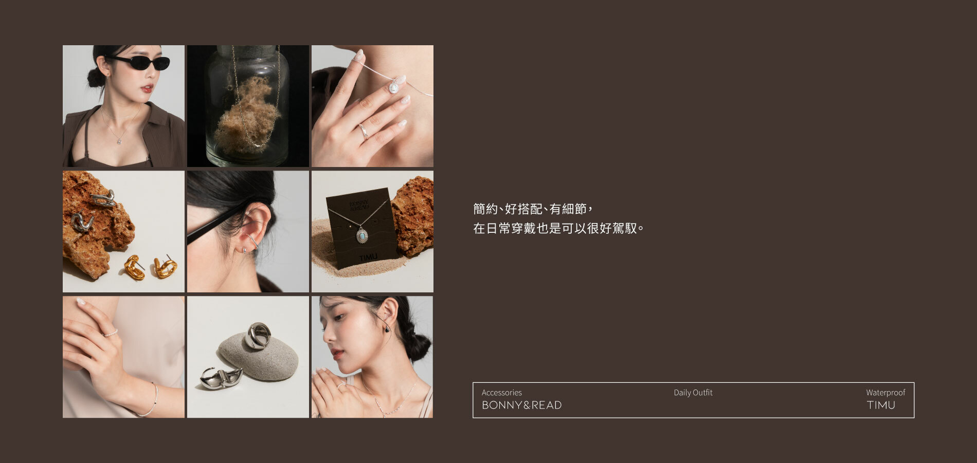透過TIMU的細膩，將自然的美感融入於飾品之中，有如海洋的深邃質感、精緻的沈靜、散發著如海面的波光粼粼，多款S925純銀飾品，在享受戶外的同時，擁有低敏親膚的舒適感。在穿著泳裝的同時也能戴飾品，享受時尚。