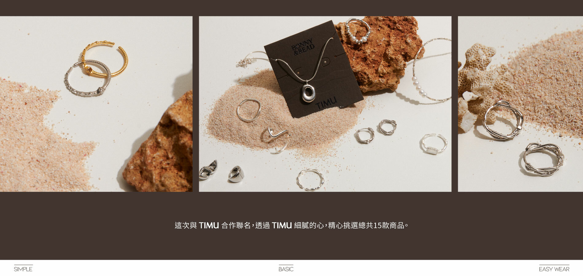透過TIMU的細膩，將自然的美感融入於飾品之中，有如海洋的深邃質感、精緻的沈靜、散發著如海面的波光粼粼，多款S925純銀飾品，在享受戶外的同時，擁有低敏親膚的舒適感。在穿著泳裝的同時也能戴飾品，享受時尚。