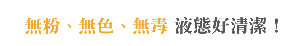 無粉、無色、無毒液態好清潔!