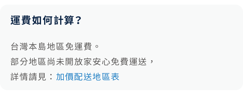 台灣本島地區免運費，部分地區尚未開放，可參考加價配送地區表。