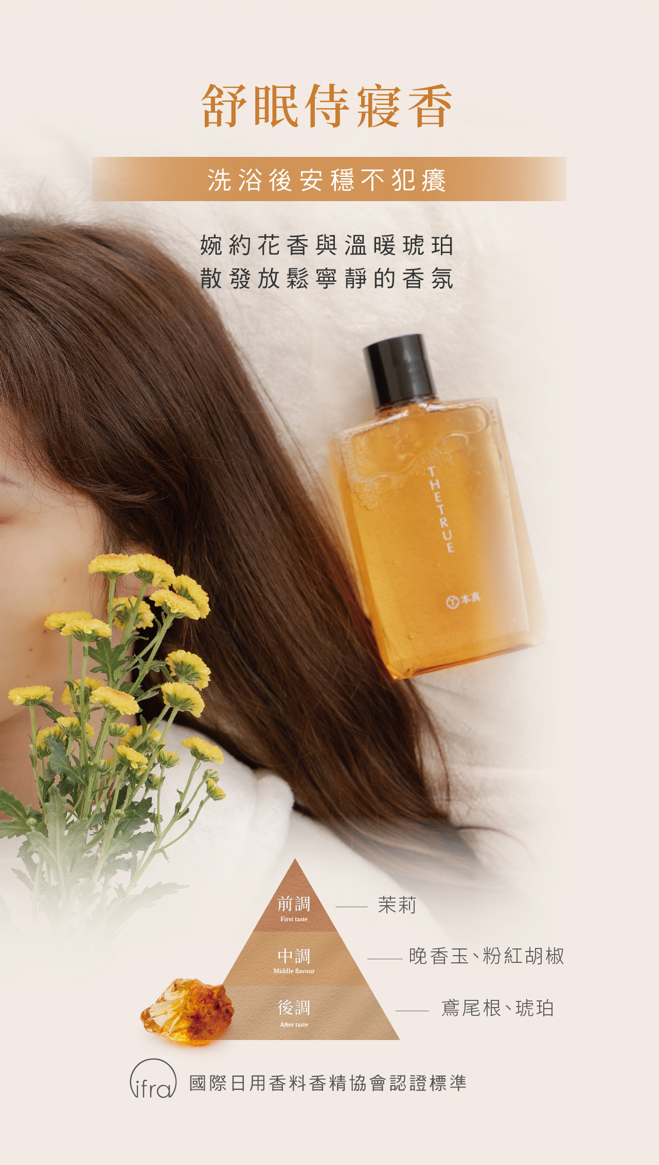 舒眠侍寢香，婉約花香與琥珀香氣，洗浴後帶來放鬆與寧靜，幫助減少瘙癢，前調茉莉，中調晚香玉、粉紅胡椒，後調鳶尾根、琥珀