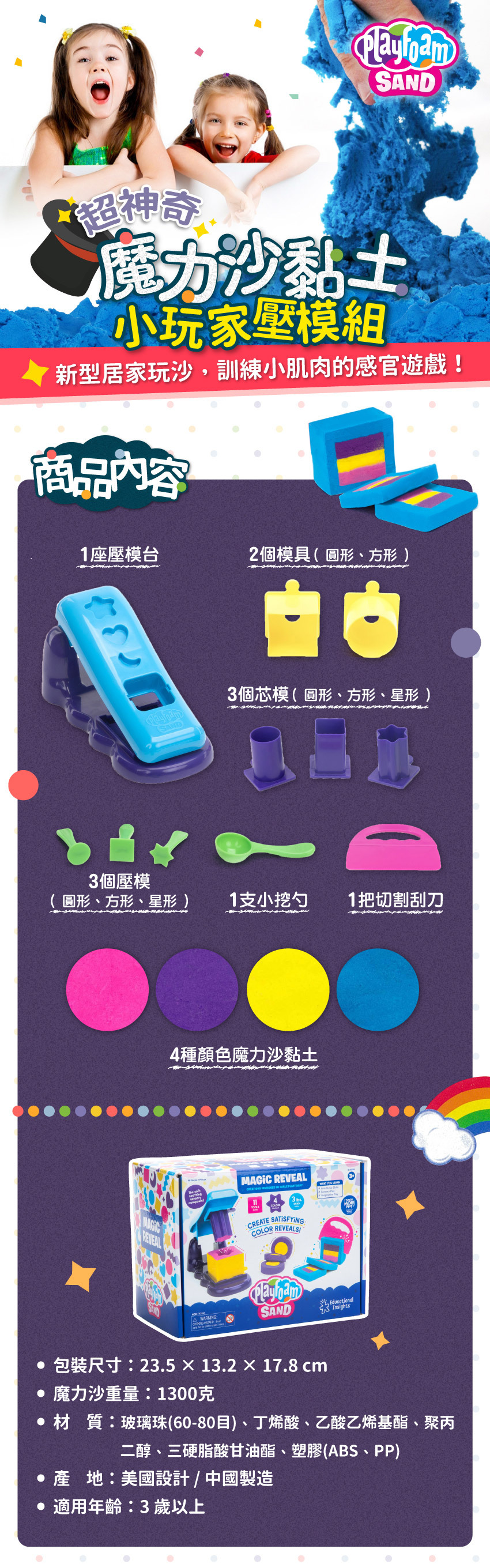 商品內容:1座壓模台、2個模具、3個芯模、3個壓模、1支小挖勺、1把切割刮刀、4種顏色魔力沙黏土。包裝裝尺寸:23.5X13.2X17.8cm，魔力沙重量:1300克，材質:玻璃珠(60-80目)、丁烯酸、乙酸乙烯基脂、聚丙二醇、三硬脂酸甘油脂、塑膠(ABS、PP)，產地:美國設計/中國製造，適用年齡:3歲以上。