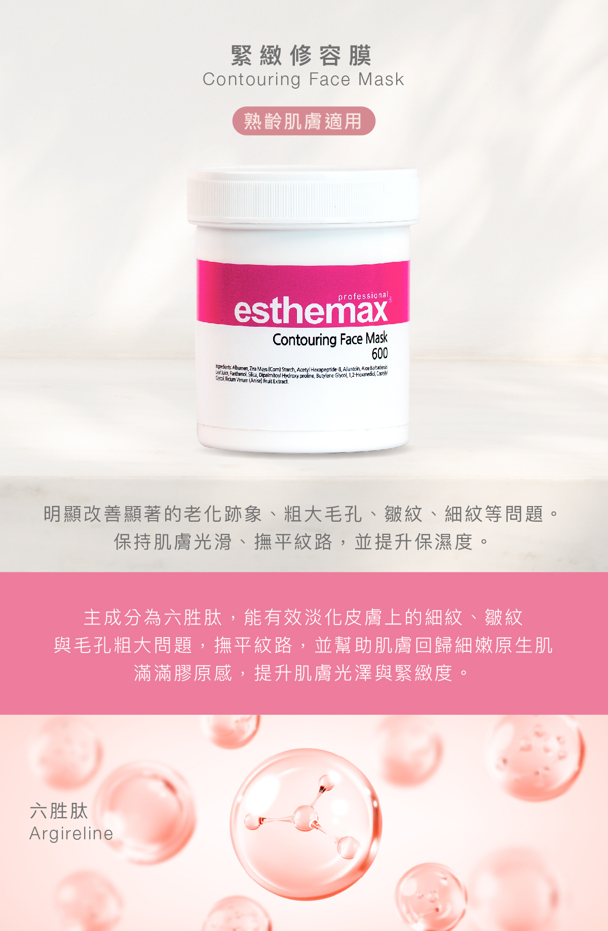 緊緻修容膜 Contouring Face Mask 熟齡肌膚適用  功效 明顯改善顯著的老化跡象、粗大毛孔、皺紋、細紋等問題。保持肌膚光滑、撫平紋路，並提升保濕度。  成分 主成分為六胜肽，能有效淡化皮膚上的細紋、皺紋與毛孔粗大問題，撫平紋路，並幫助肌膚回歸細嫩原生肌滿滿膠原感，提升肌膚光澤與緊緻度。  六胜肽