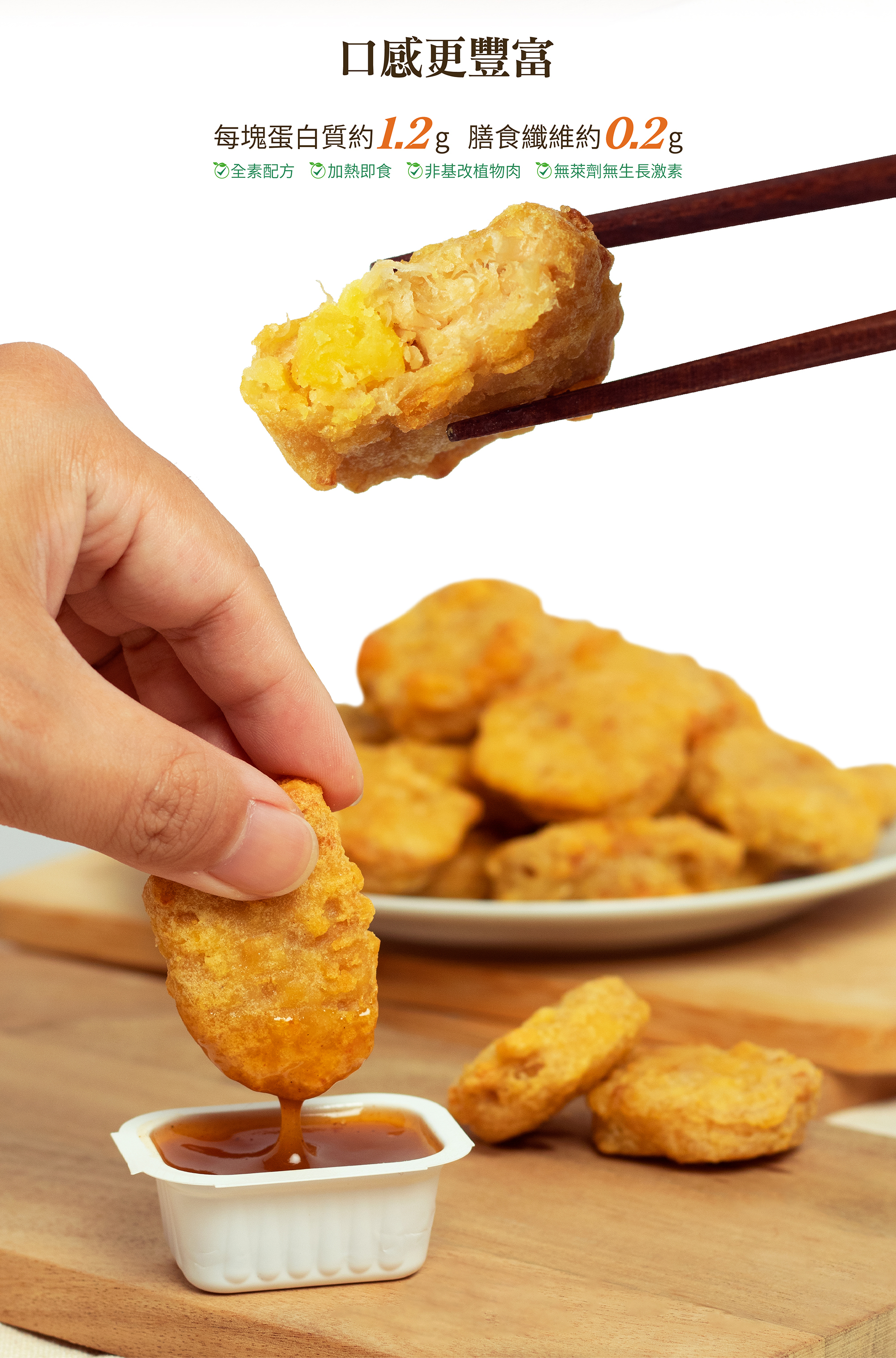 口感更豐富,每塊蛋白質約1.2g 膳食纖維約0.2g,全素配方、加熱即食、非基改植物肉、無萊劑無生長激素