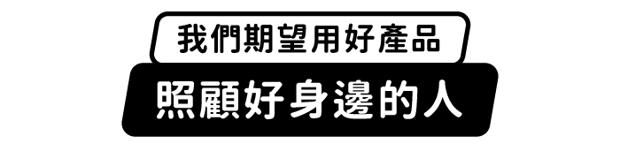 我們期望用好產品，照顧好身邊的人