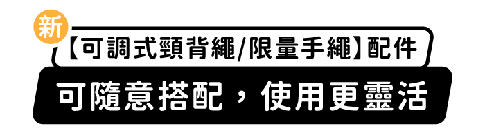 新「可調式頸背繩/限量手繩」配件，可隨意搭配，使用更靈活