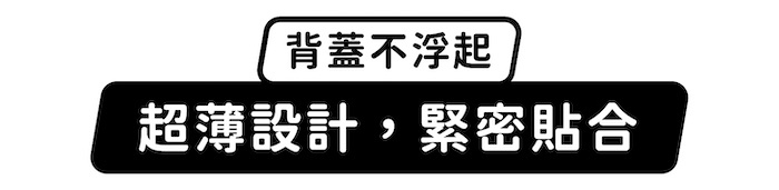 背蓋不浮起,超薄設計,緊密貼合