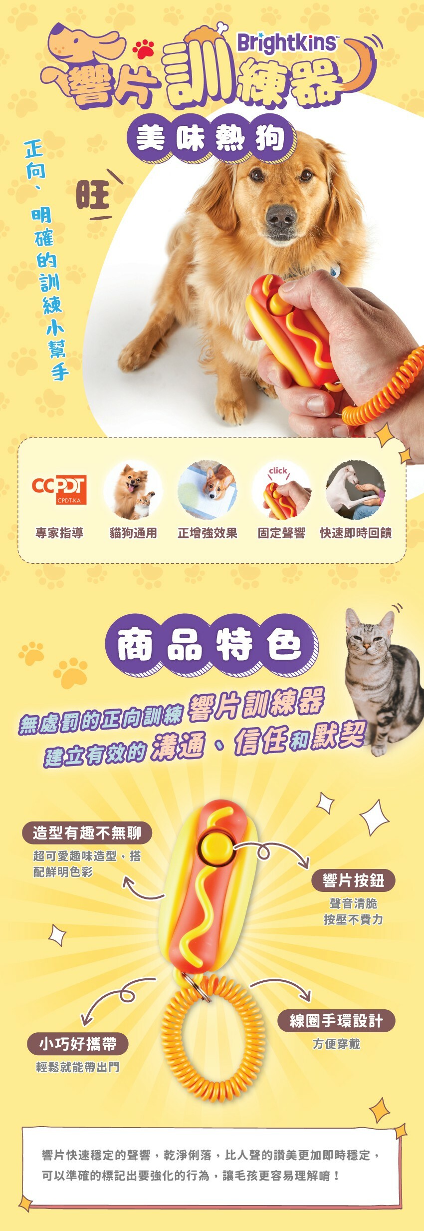 商品特色:無處罰的正向訓練響片訓練器,建立有效的溝通、信任和默契。造型有趣不無聊;響片按鈕聲音清脆,按壓不費力;線圈手環設計,方便穿戴;小巧好攜帶,輕鬆就能帶出門