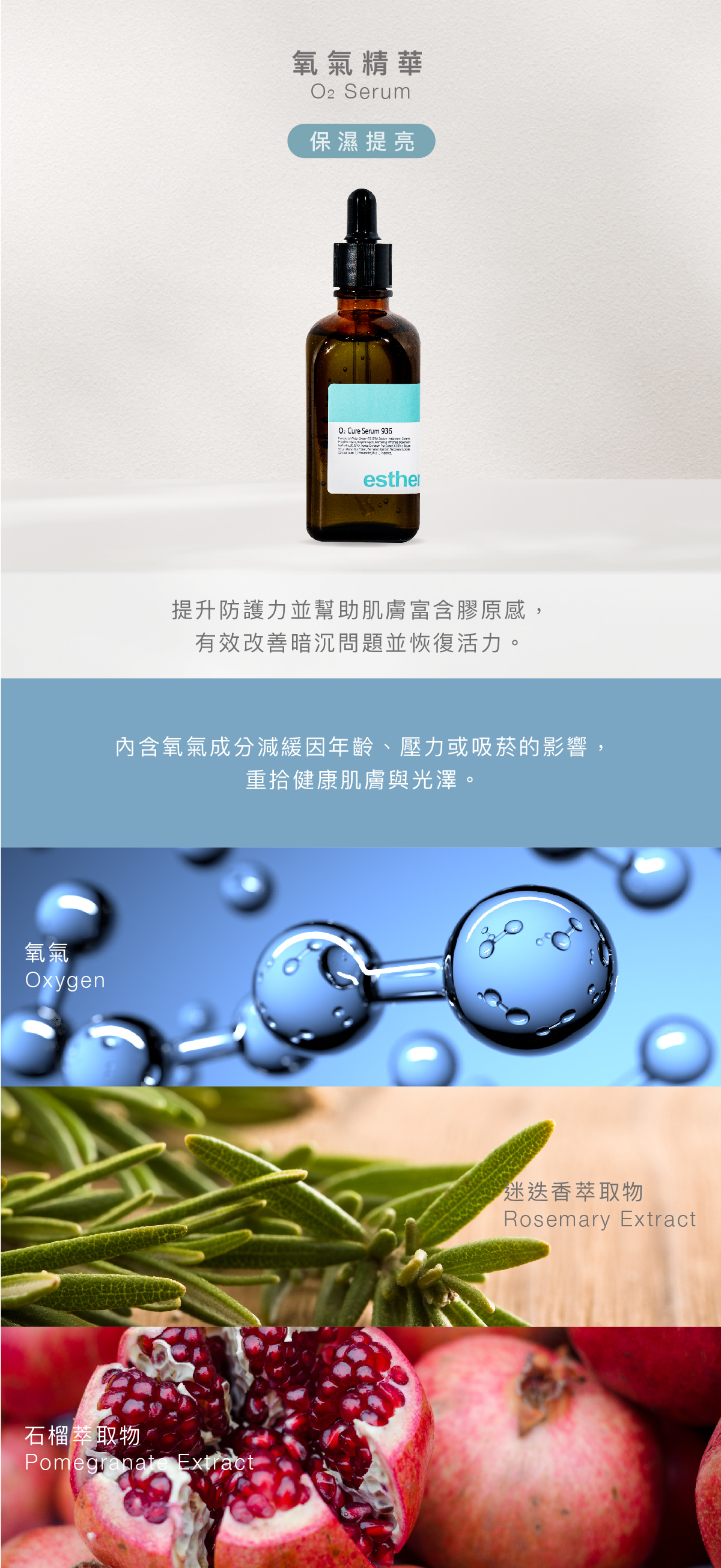 氧氣精華 O2 Serum 保濕提亮 功效 提升防護力並幫助肌膚富含膠原感,有效改善暗沉問題並恢復活力。 成分 內含氧氣成分減緩因年齡、壓力或吸菸的影響,重拾健康肌膚與光澤。 氧氣、迷迭香萃取物、石榴萃取物