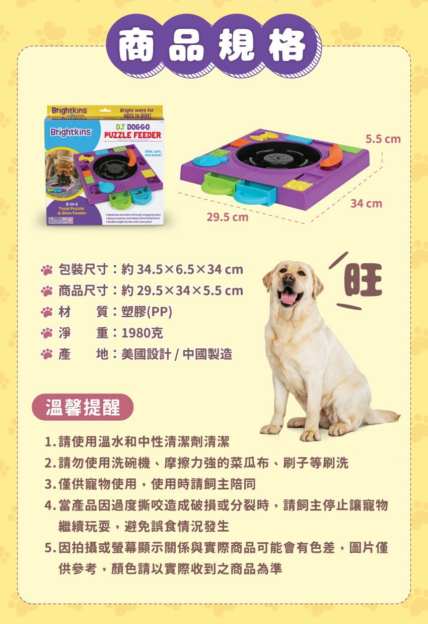 商品規格:包装尺寸約34.5X6.5X34cm，商品尺寸約29.5X34X5.5cm，材質是塑膠(PP)，淨重約1980克，產地美國設計/中國製造。溫馨提醒:1.請使用溫水和中性清潔劑清潔。2.請勿使用洗碗機、摩擦力強的菜瓜布、刷子等刷洗。3.僅供寵物使用,使用時請飼主陪同。4.當產品因過度撕咬造成破損或分裂時,請飼主停止讓寵物繼續玩耍,避免誤食情況發生。5.因拍攝或螢幕顯示關係與實際商品可能會有色差,圖片僅供參考,顏色請以實際收到之商品為準