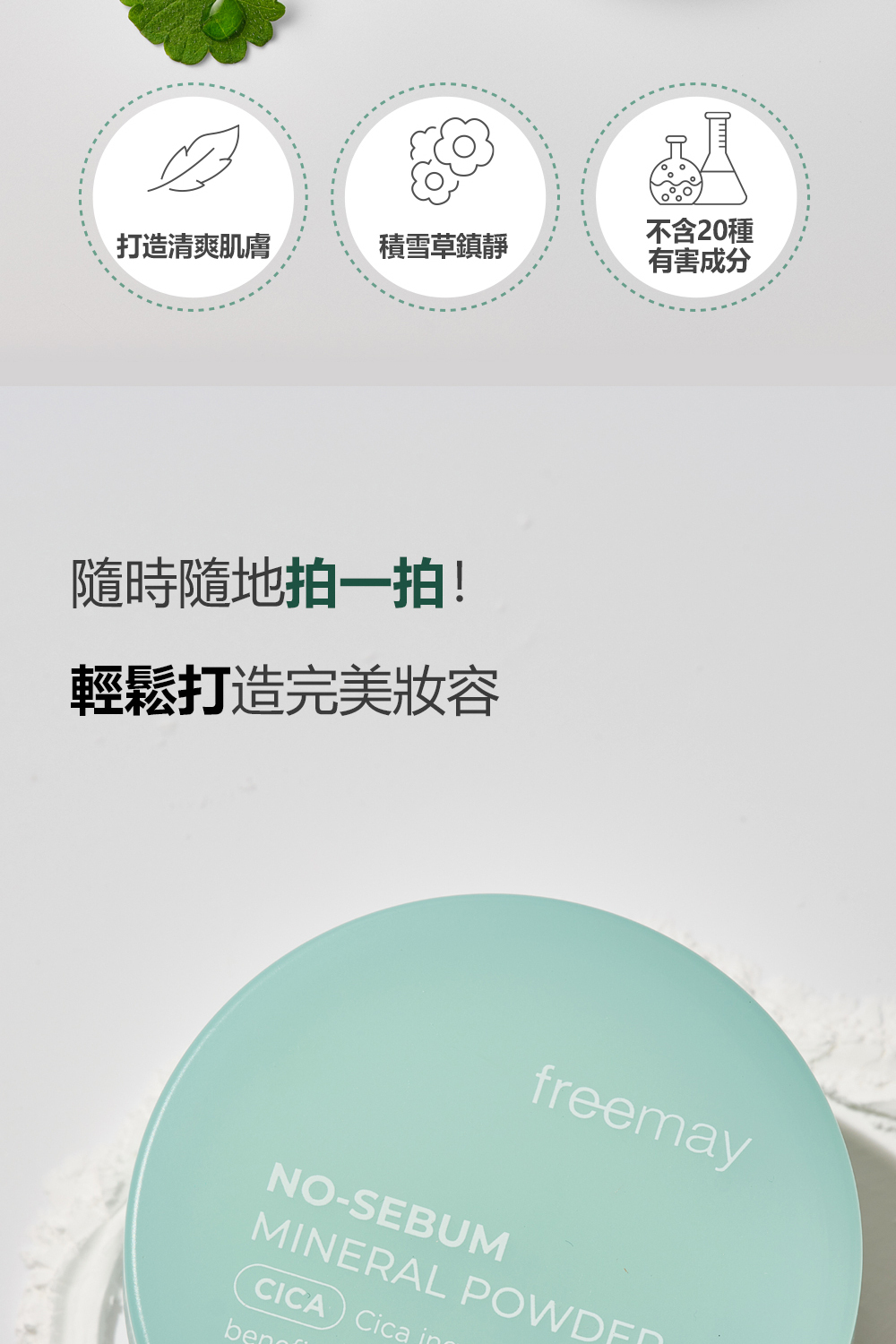 FREEMAY 積雪草礦物質控油蜜粉富含天然積雪草和礦物質成分,能有效控油並舒緩肌膚,提供持久的清爽妝感。輕盈的粉質可吸附多餘油脂,保持肌膚無油光同時不堵塞毛孔。適合各種膚質,特別是油性與混合性肌膚,能使妝容更服貼持久。隨時補妝,讓肌膚維持自然無瑕的狀態。