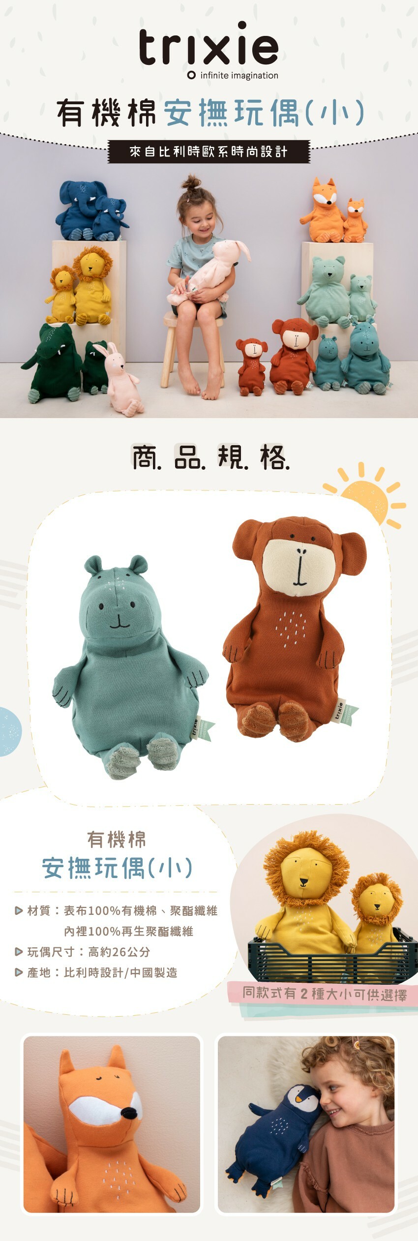 材質：表布100%有機棉、聚酯纖維，內裡：100%再生聚酯纖維。玩偶尺寸：高約26公分。產地：比利時設計/中國製造。同款式有2種大小可供選擇！