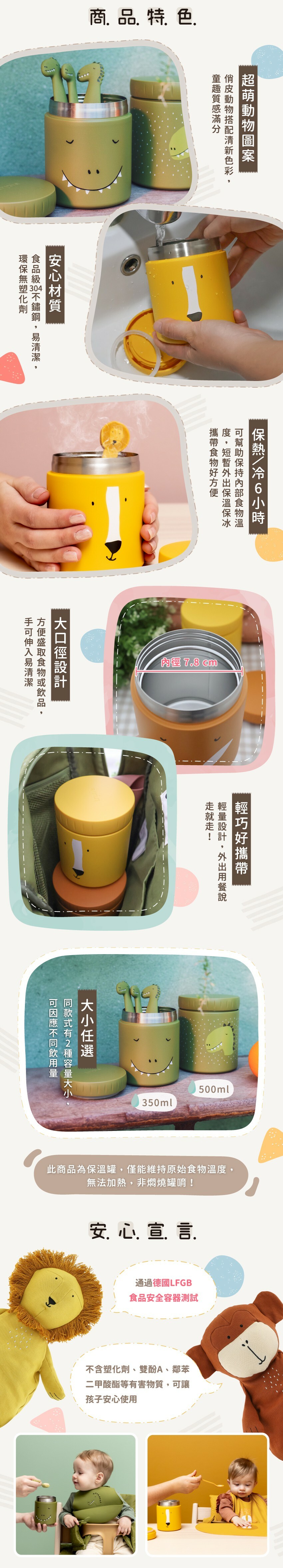 商品特色:超萌動物圖案、安心材質、可保熱/冷6小時、大口徑設計、輕巧好攜帶、還有不同尺寸可供選擇唷，通過德國LFGB食品安全容器測試。