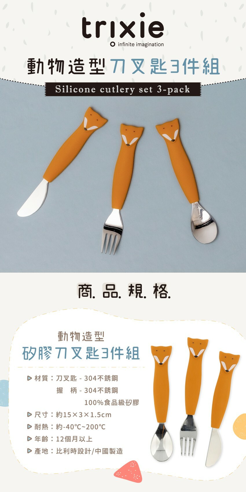材質:刀叉匙-304不銹鋼,握柄-304不銹鋼,100%食品級矽膠,尺寸:約15X3X1.5cm,耐熱:約-40%C〜200%C,年齡:12個月以上,產地:比利時設計/中國製造
