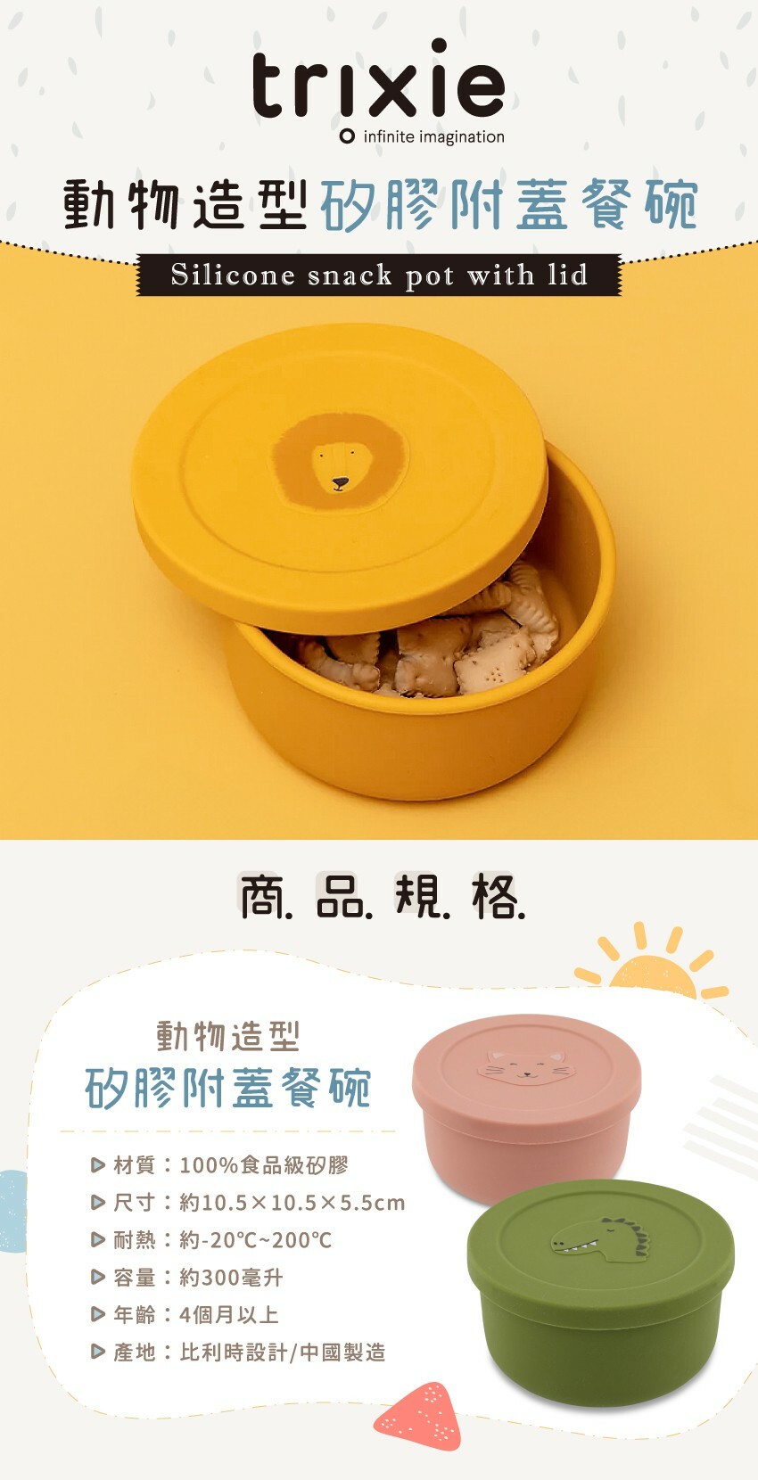 材質:100%食品級矽膠,尺寸:約10.5X10.5X5.5cm,容量約300毫升,耐熱:約-20%C〜200%C,年齡:4個月以上,產地:比利時設計/中國製造