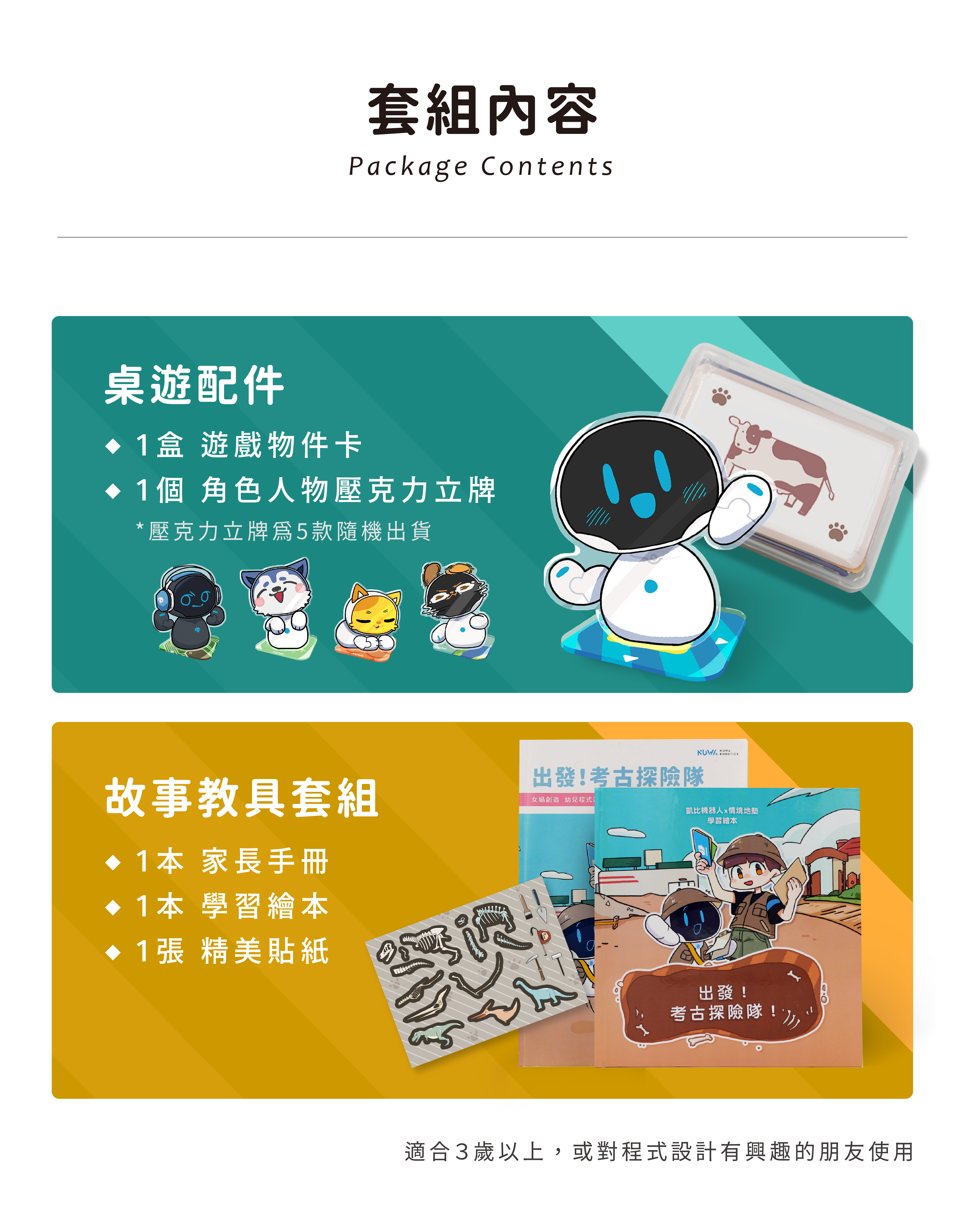 套組內容 - 桌遊配件 • 1盒 遊戲物件卡 •1個 角色人物壓克力立牌。故事教具套組 •1本家長手冊 •1本學習繪本 •1張 精美貼紙