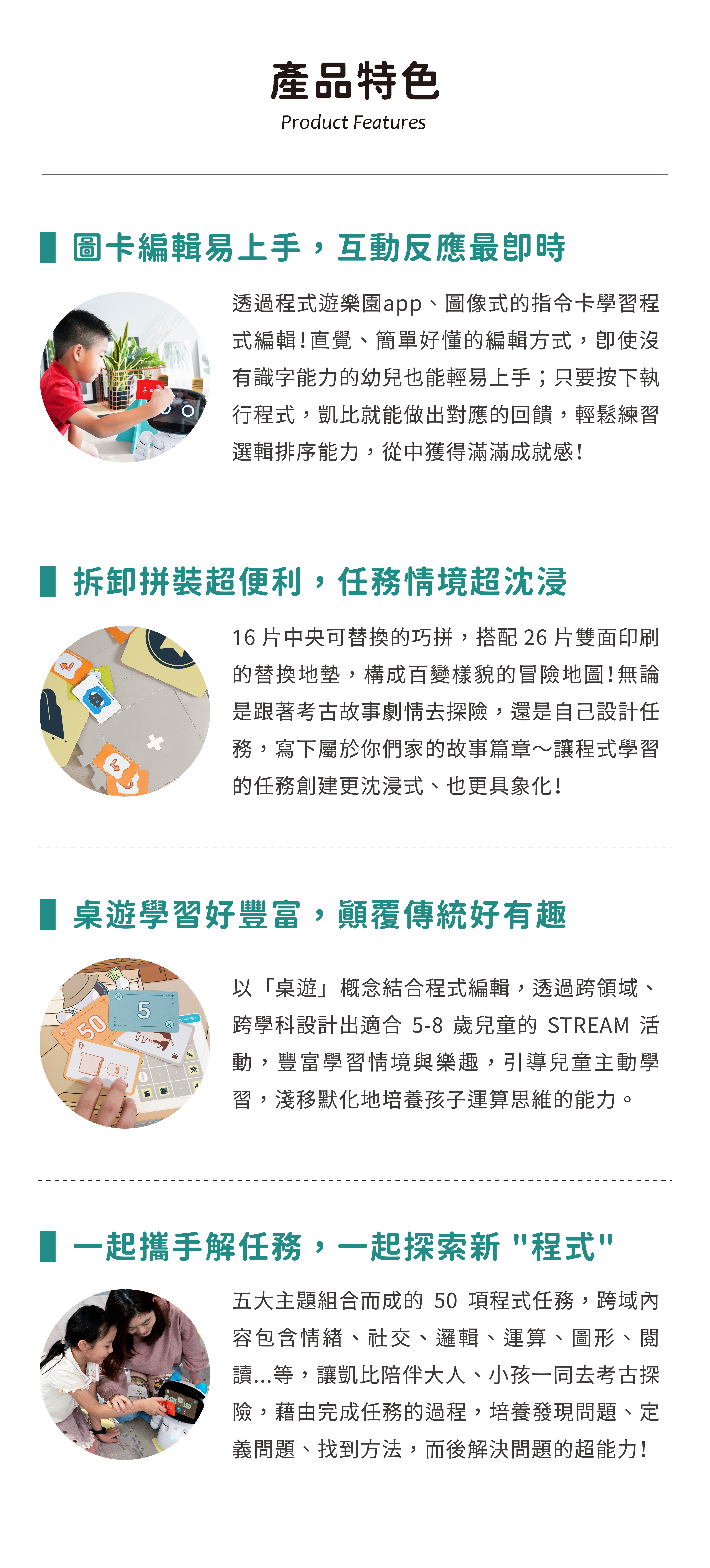 產品特色 - 1.圖卡編輯易上手，互動反應最卽時。2.拆卸拼裝超便利，任務情境超沈浸。3.桌遊學習好豐富，顛覆傳統好有趣。4.一起攜手解任務，一起探索新"程式"