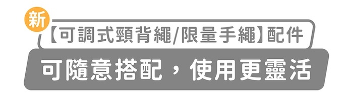 新「可調式頸背繩/限量手繩」配件,可隨意搭配,使用更靈活