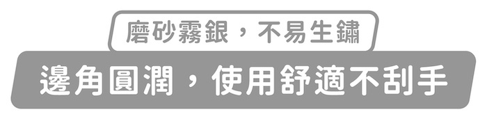 磨砂霧銀,不易生鏽,邊角圓潤,使用舒適不刮手