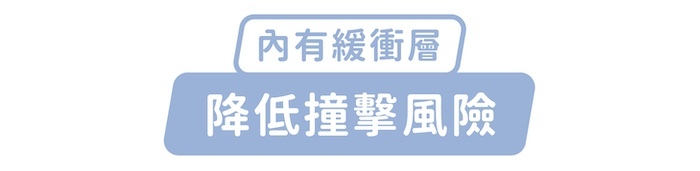 內有緩衝層，降低撞擊風險