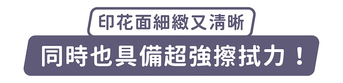 印花面細緻又清晰,同時也具備超強擦拭力!