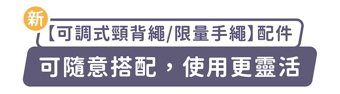 新「可調式頸背繩/限量手繩」配件,可隨意搭配,使用更靈活